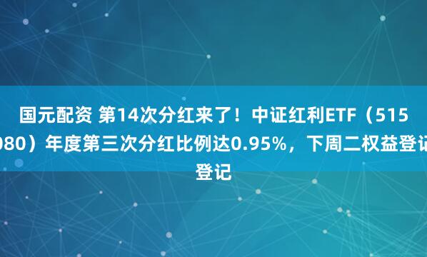 国元配资 第14次分红来了！中证红利ETF（515080）年度第三次分红比例达0.95%，下周二权益登记