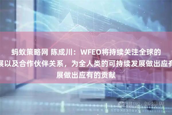 蚂蚁策略网 陈成川：WFEO将持续关注全球的工程发展以及合作伙伴关系，为全人类的可持续发展做出应有的贡献