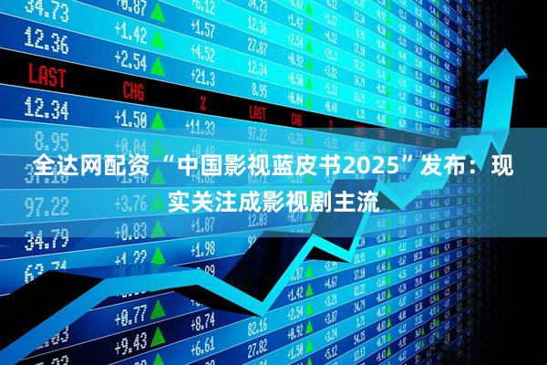 全达网配资 “中国影视蓝皮书2025”发布：现实关注成影视剧主流