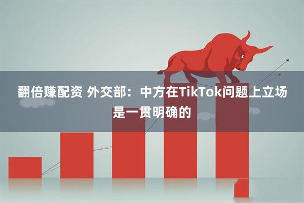翻倍赚配资 外交部：中方在TikTok问题上立场是一贯明确的